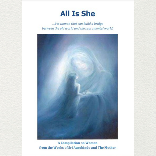 All Is She (… it is woman that can build a bridge between the old world & the supramental world)