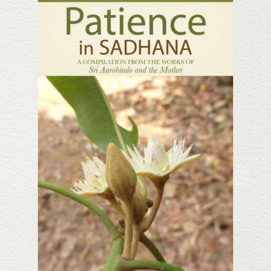 PATIENCE IN SADHANA - A Compilation from the Works of Sri Aurobindo and the Mother