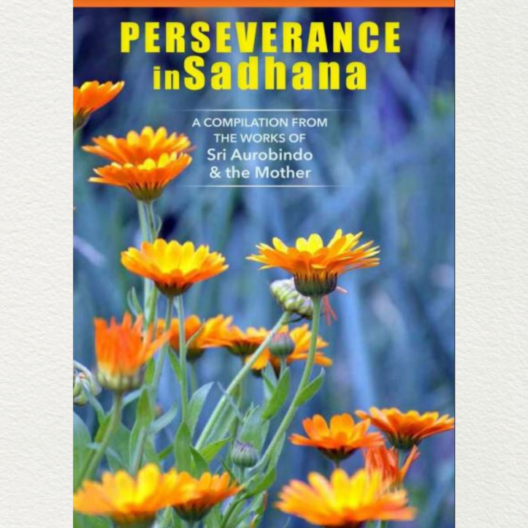PERSEVERAMCE IN SADHANA - A Compilation from the Works of Sri Aurobindo and the Mother