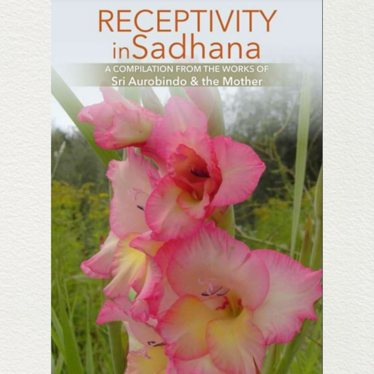 RECEPTIVITY IN SADHANA - A Compilation from the Works of Sri Aurobindo and the Mother