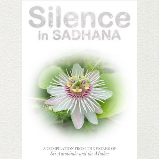 SILENCE IN SADHANA - A Compilation from the Works of Sri Aurobindo and the Mother