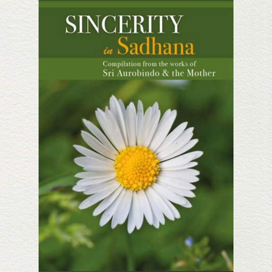 SINCERITY IN SADHANA - A Compilation from the Works of Sri Aurobindo and the Mother