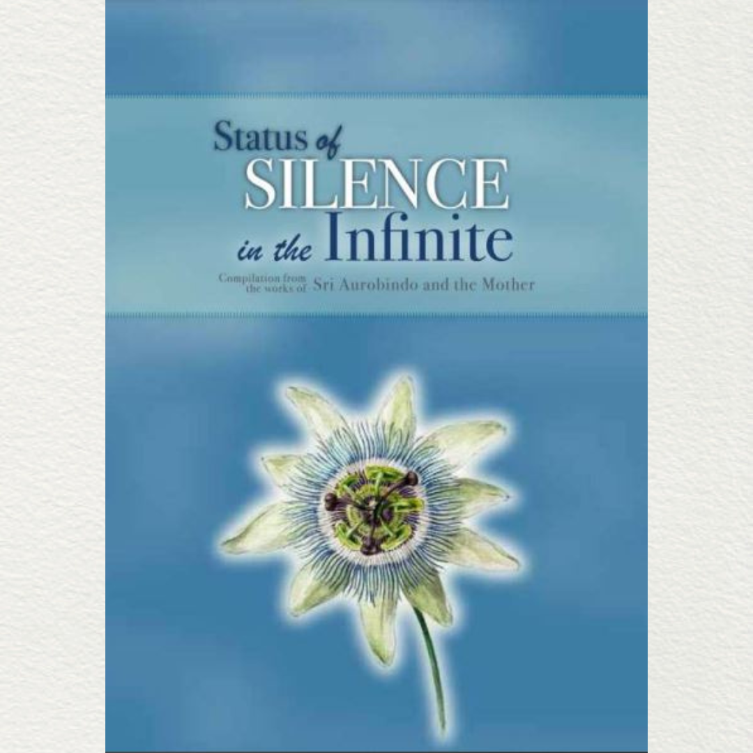STATUS OF SILENCE IN THE INFINITE - A Compilation from the Works of Sri Aurobindo and the Mother