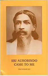 Sri Aurobindo Came To Me - By Dilip Kumar Roy