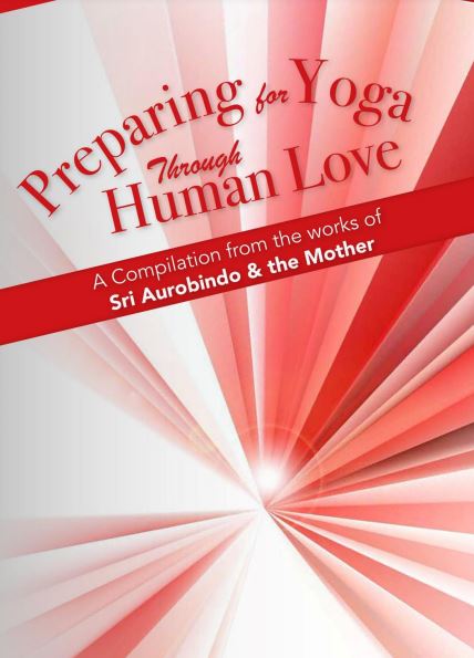 PREPARING FOR YOGA THROUGH HUMAN LOVE - A Compilation from the works of Sri Aurobindo and the Mother