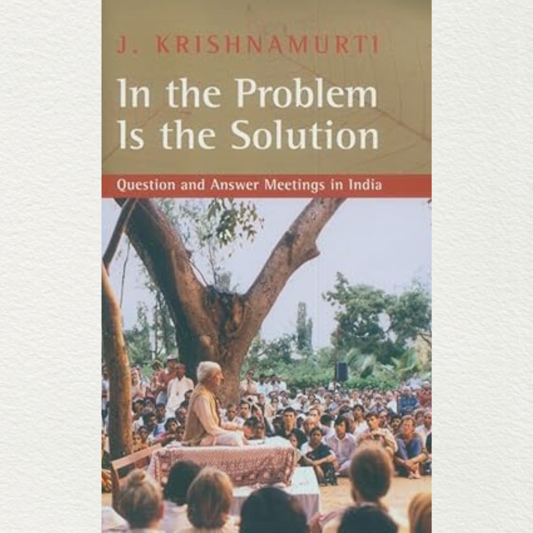 In The Problem Is The Solution By Krishnamurti