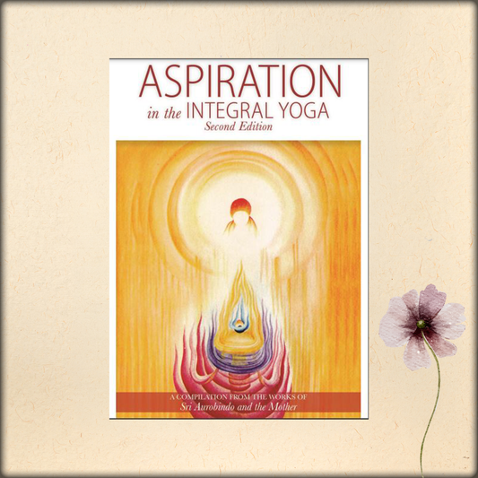 aspiration in the integral yoga (second edition) - a compilation from the works of sri aurobindo and the mother