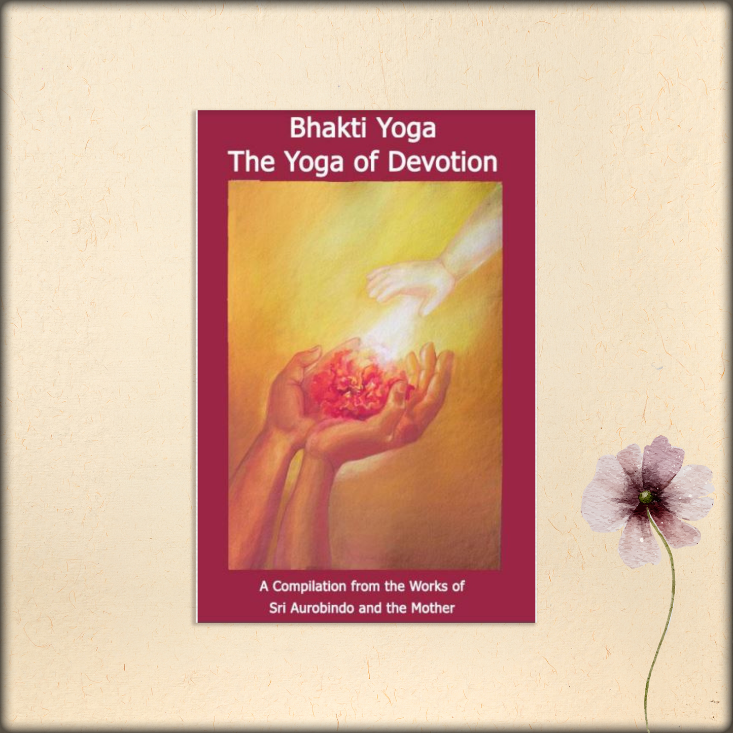 bhakti yoga: the yoga of devotion - a compilation from the works of sri aurobindo and the mother