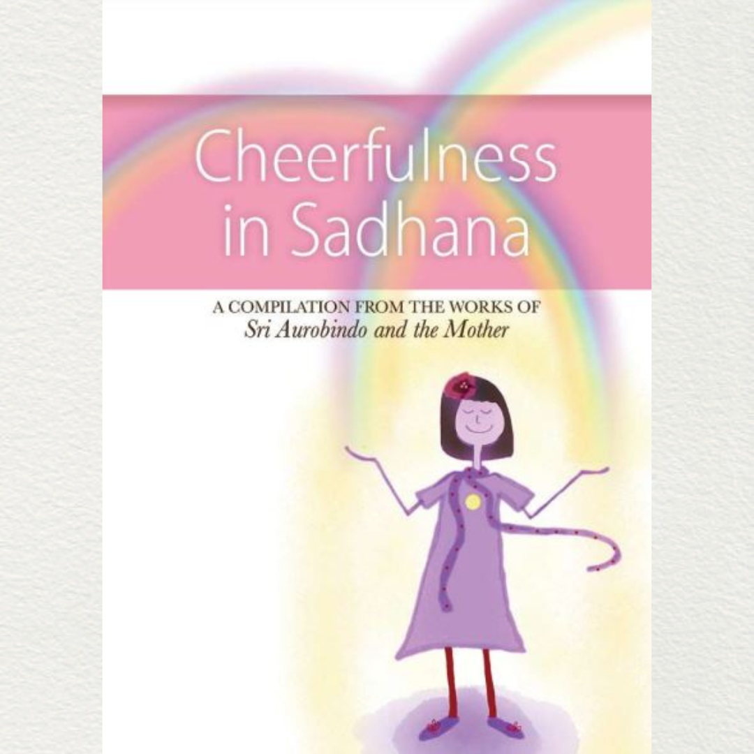 CHEERFULNESS IN SADHANA - A Compilation from the Works of Sri Aurobindo and the Mother