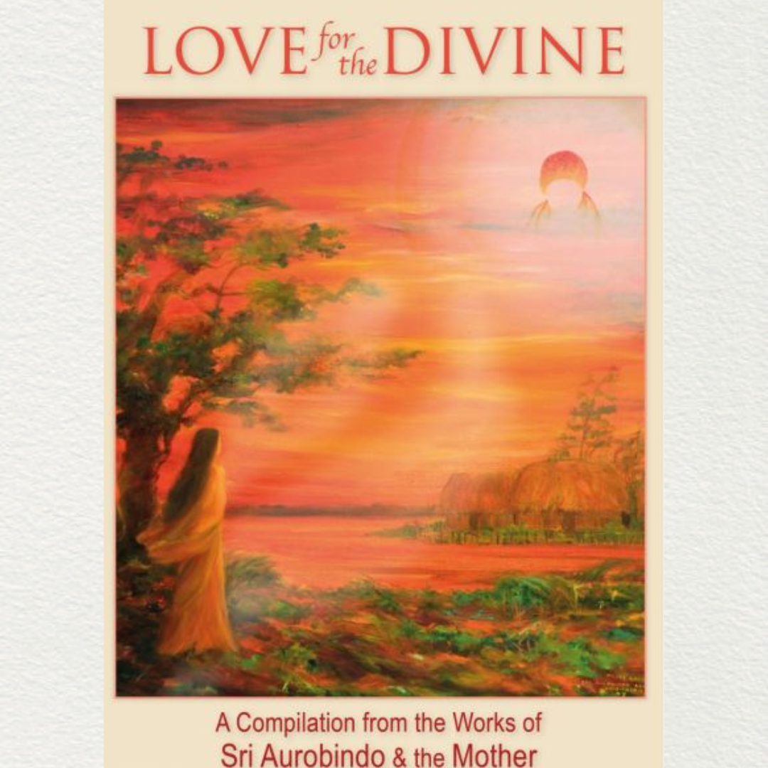 LOVE FOR THE DIVINE - A Compilation from the works of Sri Aurobindo and the Mother
