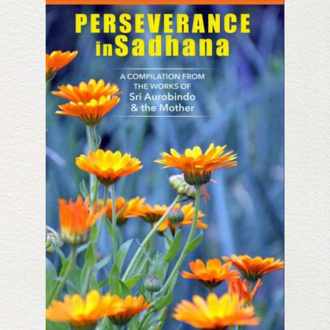 PERSEVERAMCE IN SADHANA - A Compilation from the Works of Sri Aurobindo and the Mother
