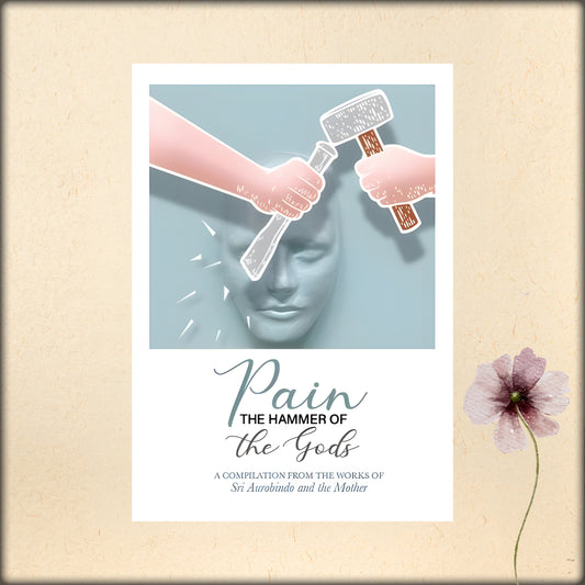 pain, the hammer of the gods - a compilation from the works of sri aurobindo and the mother