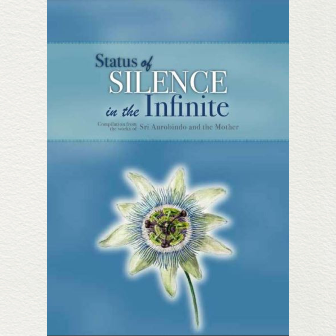 STATUS OF SILENCE IN THE INFINITE - A Compilation from the Works of Sri Aurobindo and the Mother
