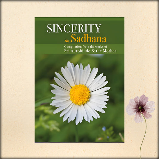 sincerity in sadhana - a compilation from the works of sri aurobindo and the mother