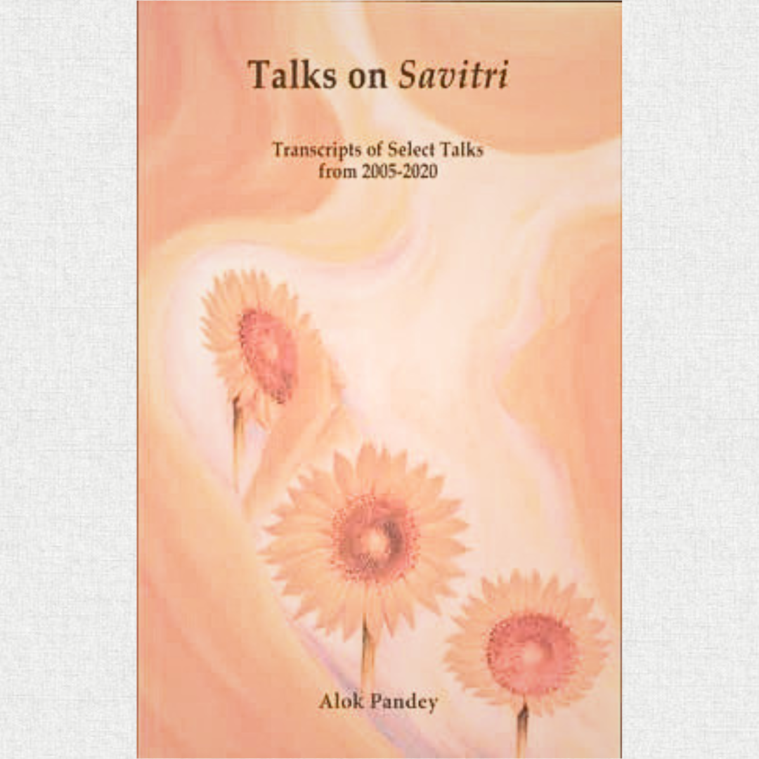 talks on savitri transcripts of selected talks from 2005–2020 — Alok Pandey