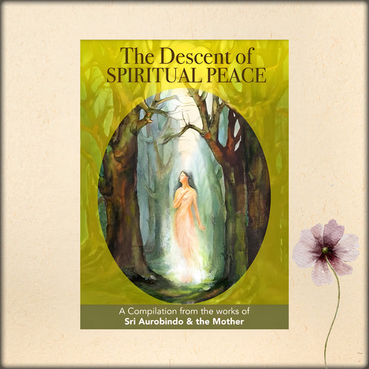 the descent of spiritual peace - a compilation from the works of sri aurobindo and the mother