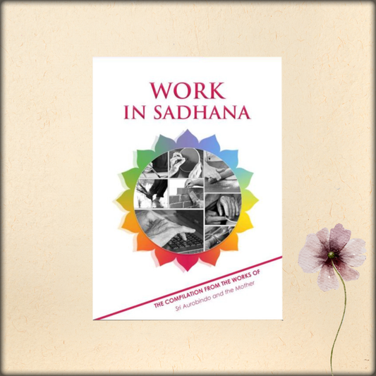 work in sadhana - a compilation from the works of sri aurobindo and the mother