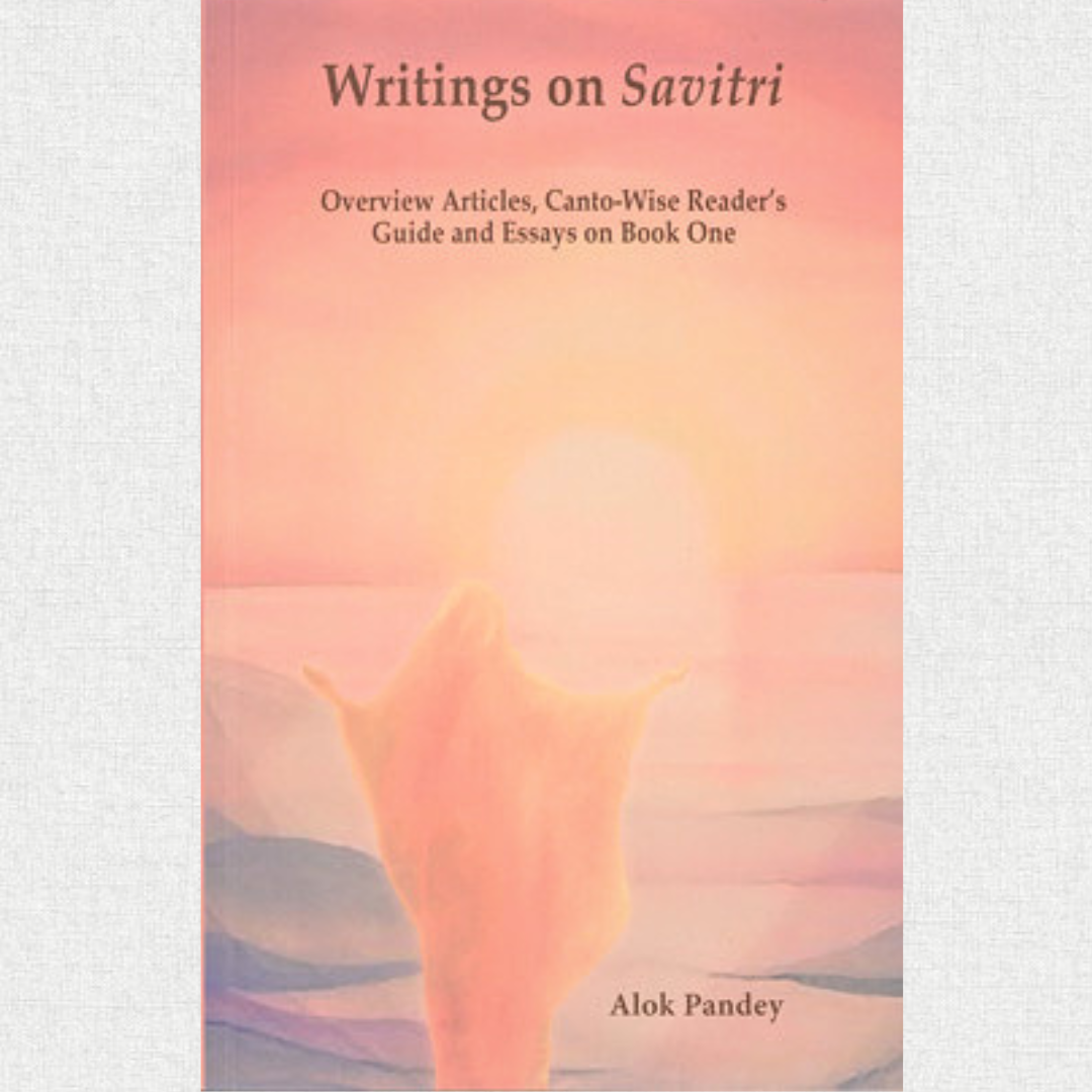 writings on savitri overview articles, canto-wise reader's guide and essays on book one — Alok Pandey