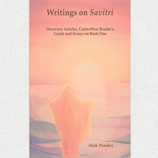 writings on savitri overview articles, canto-wise reader's guide and essays on book one — Alok Pandey