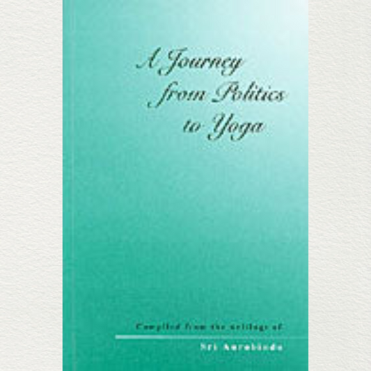 compilation influenced by the writings of sri aurobindo from sri aurobindo ashram pondicherry the book a journey from politics to yoga