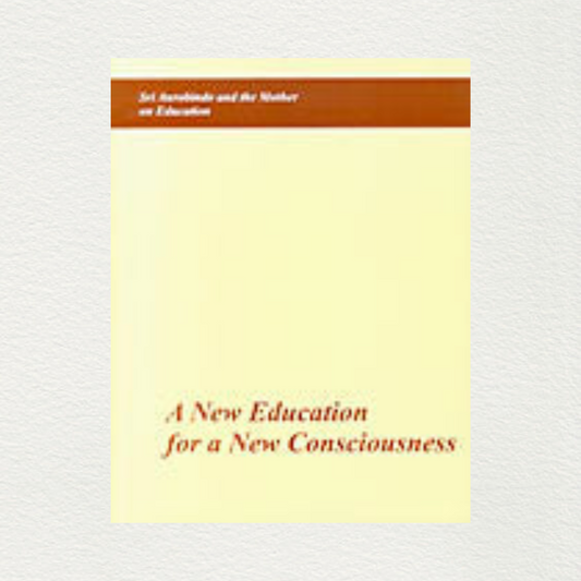 A New Education For A New Consciousness Sri Aurobindo And The Mother On Education — Compiled From The Writings Of Sri Aurobindo And The Mother