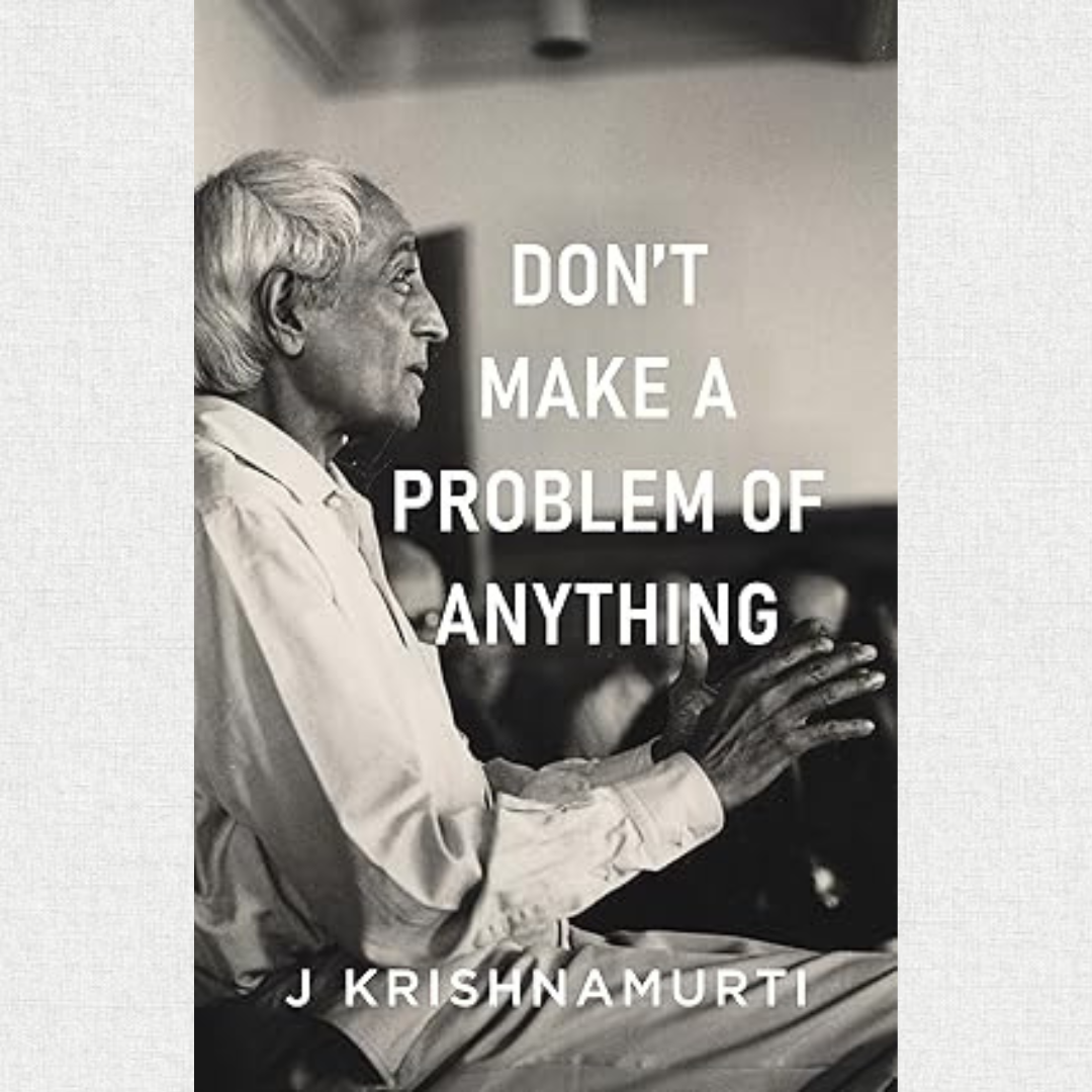 Don't make A Problem Of Anything  By J. Krishnamurti
