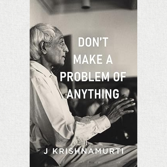 Don't make A Problem Of Anything  By J. Krishnamurti