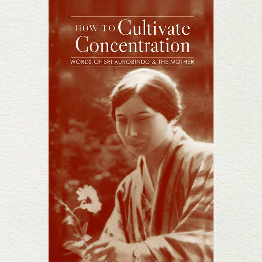 how to cultivate concentration words of sri aurobindo and the mother