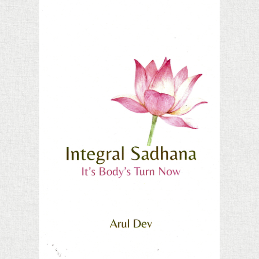 integral sadhana - it's body's turn now - Arul Dev