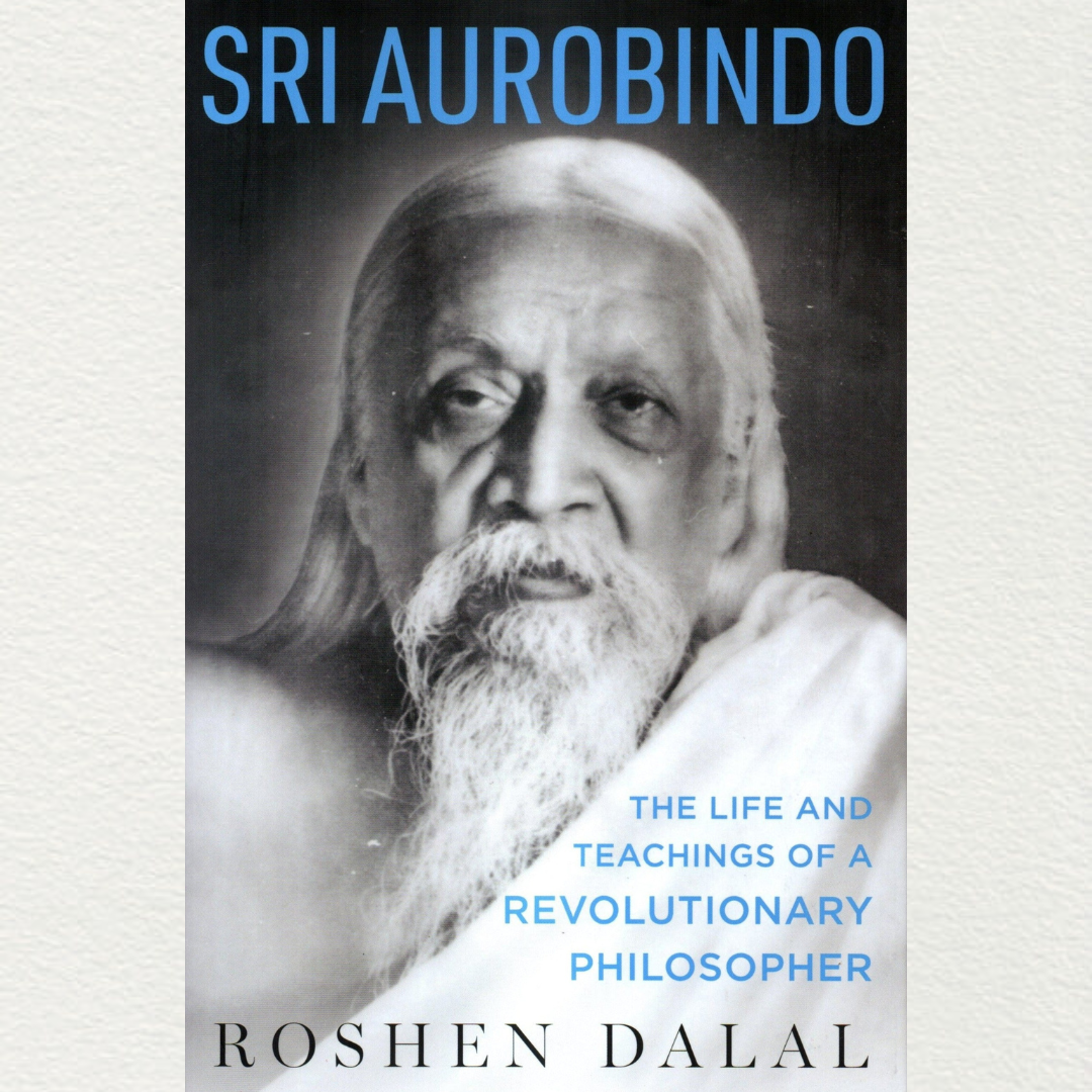 Sri Aurobindo - The Life And Teachings Of A Revolutionary Philosopher By Roshen Dalal