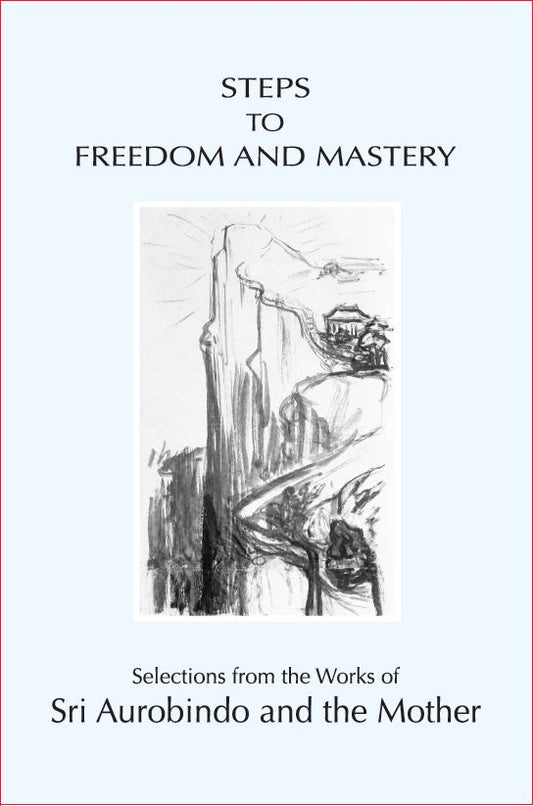 Steps To Freedom And Mastery — Selections From The Works Of Sri Aurobindo And The Mother