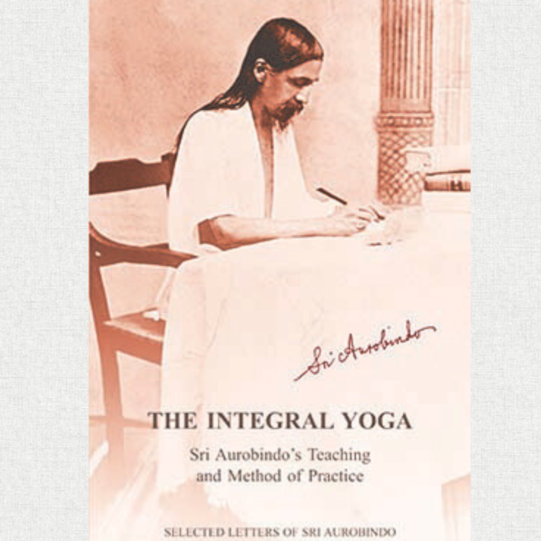 The Integral Yoga - Sri Aurobindo's Teaching and Method of Practice