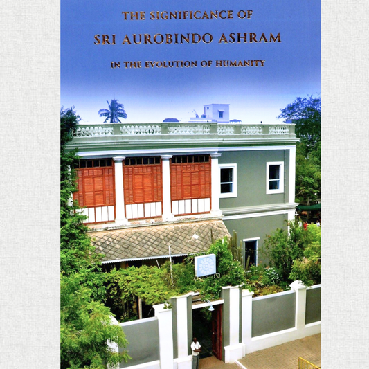 The Significance Of Sri Aurobindo Ashram - In the Evolution Of Humanity