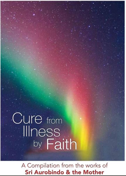 CURE FROM ILLNESS BY FAITH - A Compilation from the Works of Sri Aurobindo and the Mother